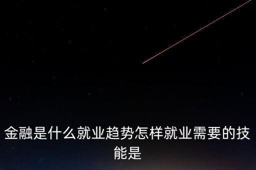 金融有什么前沿問題，金融是什么就業(yè)趨勢怎樣就業(yè)需要的技能是