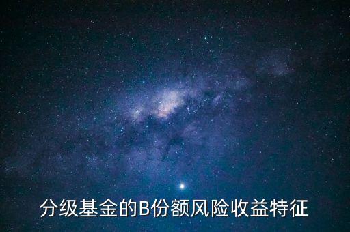 分級(jí)基金b的風(fēng)險(xiǎn)是什么，分級(jí)基金B(yǎng)什么時(shí)候有風(fēng)險(xiǎn)
