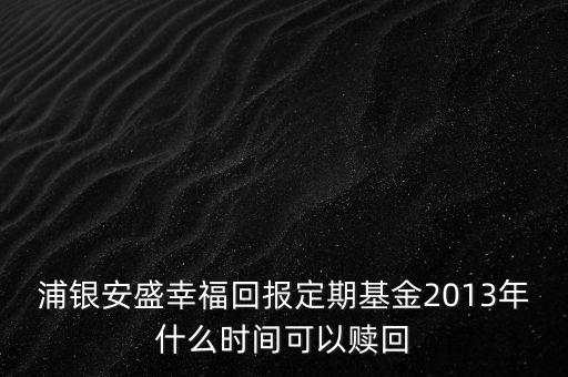 浦銀安盛幸?；貓蠖ㄆ诨?013年什么時間可以贖回