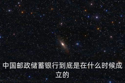 郵政儲(chǔ)蓄銀行什么成立，誰(shuí)知道郵政銀行什么時(shí)候成立
