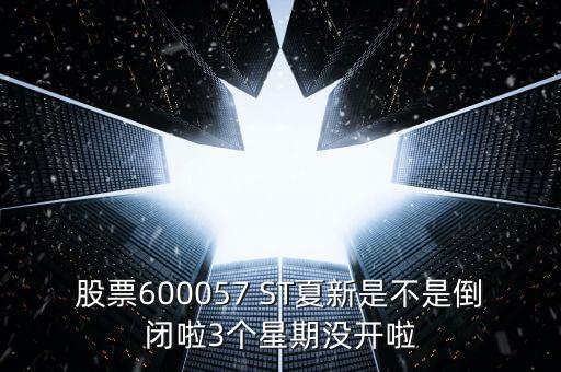 股票600057 ST夏新是不是倒閉啦3個(gè)星期沒(méi)開啦