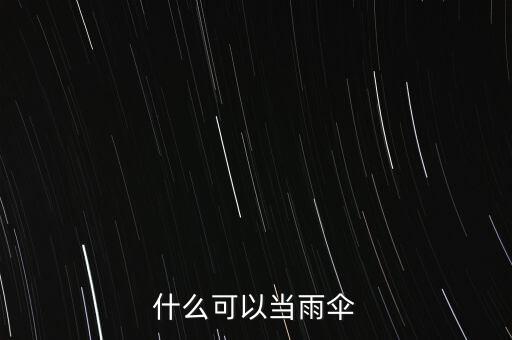 什么可以臨時(shí)當(dāng)傘用，什么可以當(dāng)雨傘