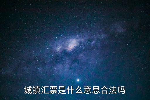 城投匯票是什么，城鎮(zhèn)匯票是什么意思合法嗎
