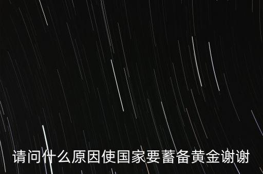 請(qǐng)問什么原因使國家要蓄備黃金謝謝