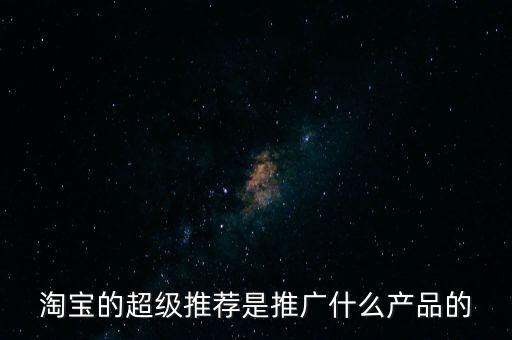 阿里萬象是做什么的，淘寶的超級推薦是推廣什么產(chǎn)品的