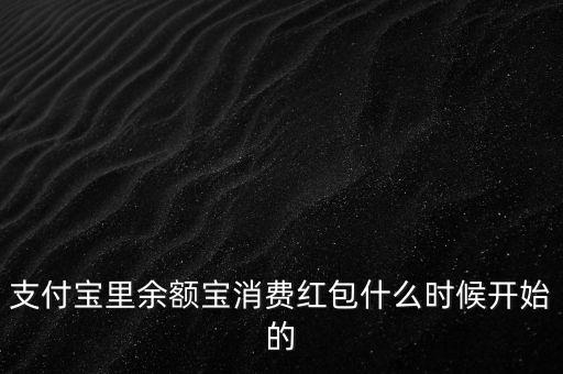 支付寶紅包什么時(shí)候上線的，支付寶里余額寶消費(fèi)紅包什么時(shí)候開始的