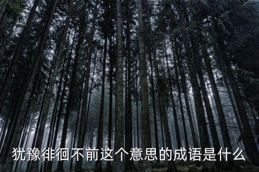 籌措不前是什么意思，猶豫徘徊不前這個(gè)意思的成語(yǔ)是什么