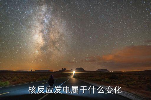 核能發(fā)電是什么變化，核電站發(fā)電時(shí)是什么能轉(zhuǎn)化為什么能