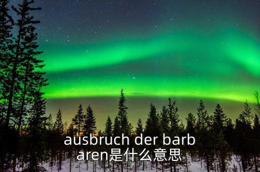 野蠻人敲門是什么意思，ausbruch der barbaren是什么意思