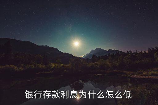 2015銀行存款利率為什么這么低，銀行存款利息為什么怎么低