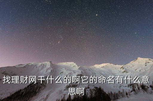 找理財網(wǎng)是干什么的，找理財網(wǎng)干什么的啊它的命名有什么意思啊