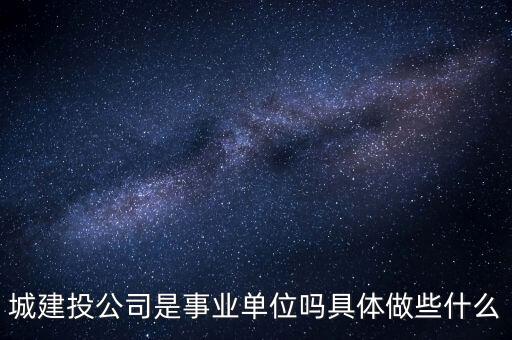 萍鄉(xiāng)市建投公司屬于什么單位，建筑投資公司是建筑施工企業(yè)還是房地產(chǎn)開發(fā)企業(yè)啊