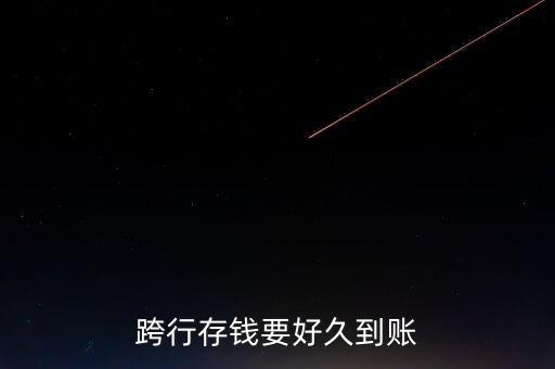 跨行存錢什么時(shí)候到賬，現(xiàn)金跨行存錢多久到帳