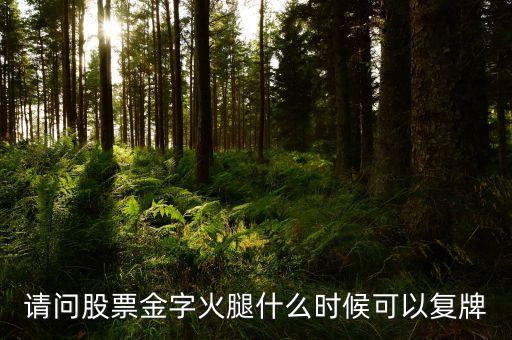 300059什么時(shí)候復(fù)牌，請(qǐng)問(wèn)股票金字火腿什么時(shí)候可以復(fù)牌
