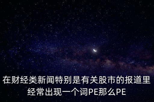 股票預(yù)測PE567是什么意思，股市里面PE是什么意思說簡單一點(diǎn)謝謝
