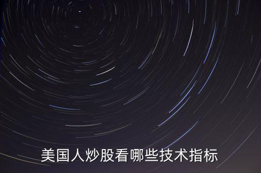 炒美股看什么指標，美國人炒股看哪些技術(shù)指標