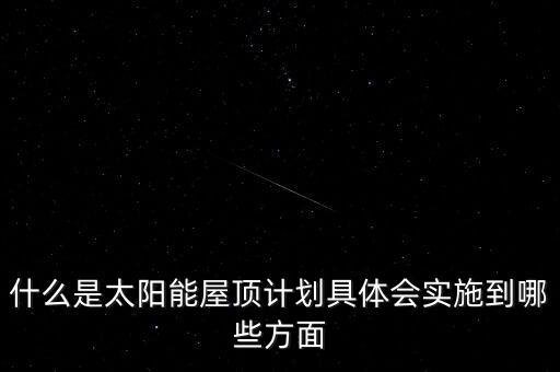 什么是太陽能屋頂計劃具體會實(shí)施到哪些方面