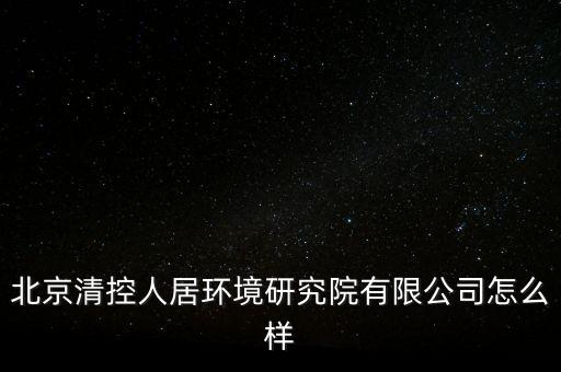 清控人居有什么資質(zhì)，北京清控人居環(huán)境研究院有限公司怎么樣