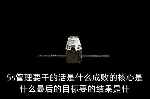 中整頓新數(shù)是什么樣的情，5s管理要干的活是什么成敗的核心是什么最后的目標(biāo)要的結(jié)果是什