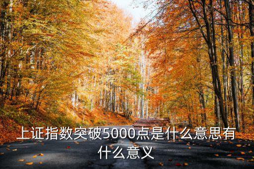 上證指數(shù)5000點(diǎn)是什么意思，上證指數(shù)突破5000點(diǎn)是什么意思有什么意義