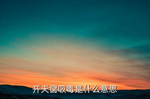 開天窗吸毒是什么意思，開天窗吸毒什么意思