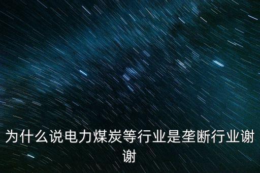 中國電力為什么壟斷，為什么說電力煤炭等行業(yè)是壟斷行業(yè)謝謝