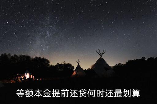 什么時(shí)候提前還貸劃算，等額本金提前還貸何時(shí)還最劃算