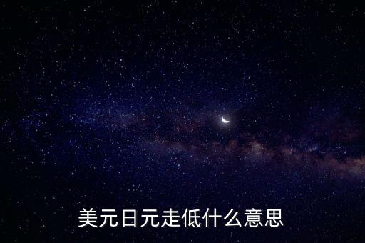 美國(guó)讓日元貶值的事件是什么，美元日元走低什么意思