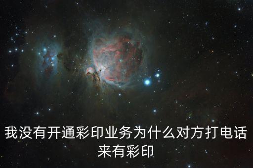 我沒(méi)有開通彩印業(yè)務(wù)為什么對(duì)方打電話來(lái)有彩印