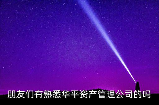 華平股份是做什么的，朋友們有熟悉華平資產(chǎn)管理公司的嗎