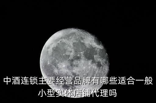 什么酒講連鎖經(jīng)營業(yè)，中酒連鎖主要經(jīng)營品牌有哪些適合一般小型實體店鋪代理嗎