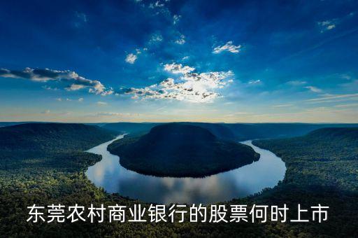 東莞農(nóng)村商業(yè)銀行什么時(shí)候上市，東莞農(nóng)村商業(yè)銀行上市了嗎