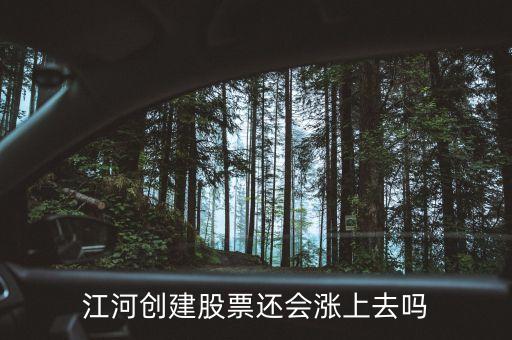 今天江河創(chuàng)建為什么不漲，江河創(chuàng)建股票還會(huì)漲上去嗎