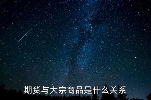 大宗期貨是什么意思，期貨與大宗商品是什么關(guān)系