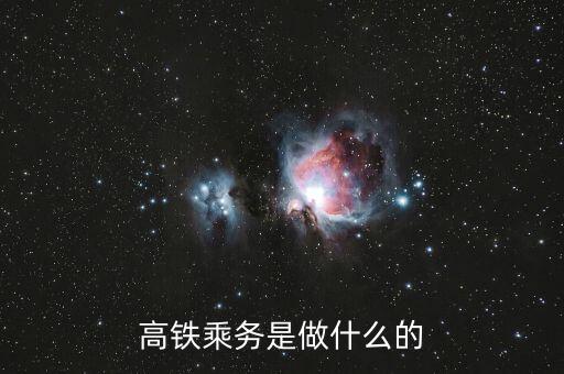 高鐵是什么做，高鐵乘務(wù)是做什么的