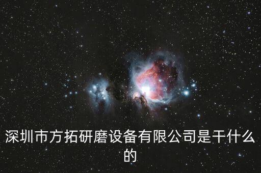 深圳方迪科技是什么企業(yè)，深圳市方拓研磨設(shè)備有限公司是干什么的