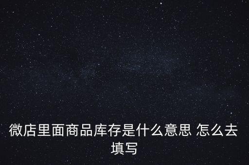 什么叫商業(yè)庫(kù)存，微店里面商品庫(kù)存是什么意思 怎么去填寫