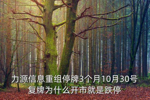 力源信息重組停牌3個(gè)月10月30號(hào)復(fù)牌為什么開(kāi)市就是跌停