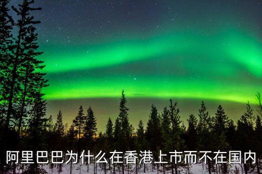 馬云為什么不在中國上市，為什么阿里巴巴不能在國內上市呢