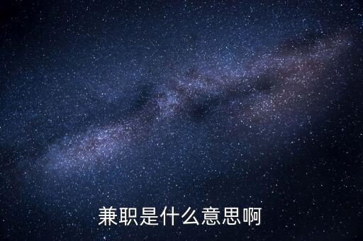 兼任職務(wù)是什么意思，兼任是什么意思