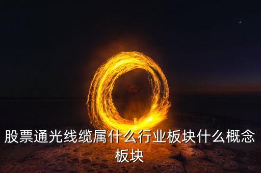 通光線纜股票為什么下跌，股票通光線纜屬什么行業(yè)板塊什么概念板塊