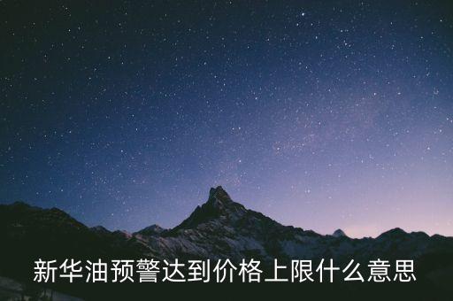 原油系統(tǒng)預(yù)警是按什么，新華油預(yù)警達(dá)到價(jià)格上限什么意思