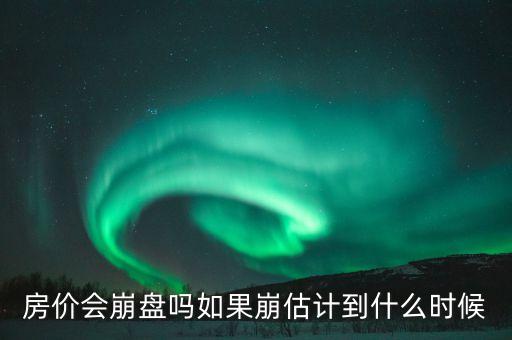 房?jī)r(jià)會(huì)崩盤(pán)嗎如果崩估計(jì)到什么時(shí)候