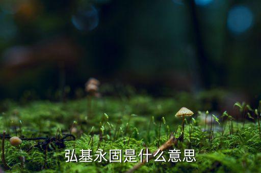 鴻基永固什么意思，弘基永固是什么意思