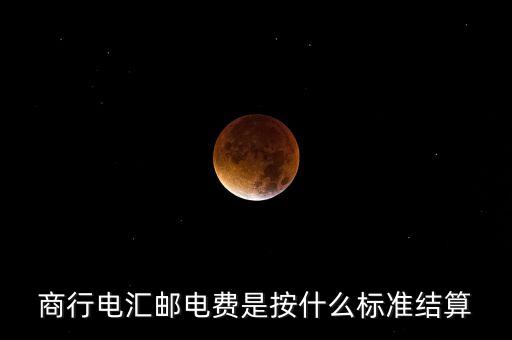 基準(zhǔn)郵電費(fèi)是什么，商行電匯郵電費(fèi)是按什么標(biāo)準(zhǔn)結(jié)算
