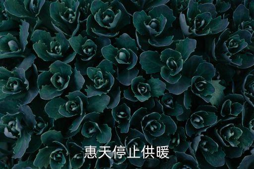 為什么惠天供暖不好還全惠天供暖，惠天停止供暖