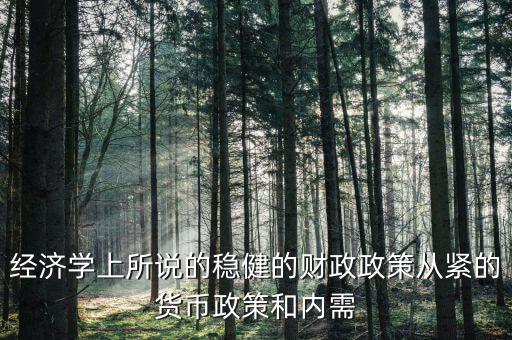 經(jīng)濟(jì)學(xué)上所說(shuō)的穩(wěn)健的財(cái)政政策從緊的貨幣政策和內(nèi)需