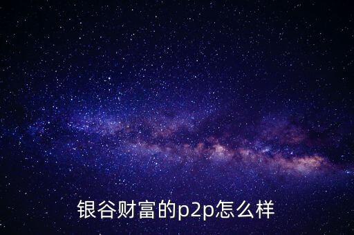 銀谷財富是什么意思，有人買過銀谷財富的產品嗎與其他比有什么優(yōu)點嗎