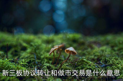 什么是做市交易，新三板 做市交易 和 協(xié)議交易 是什么意思