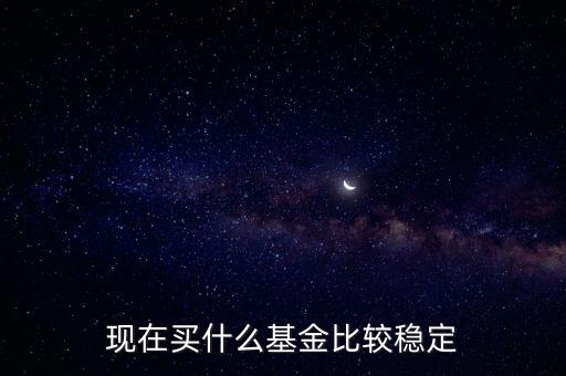 什么基金相對(duì)穩(wěn)定，基金什么類型比較穩(wěn)定